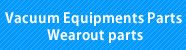 Vacuum Equipments Parts / Wearout parts